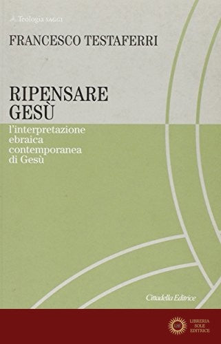 Ripensare Gesù. L'interpretazione ebraica contemporanea di Gesù - Francesco Testaferri