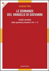 Le domande del Vangelo di Giovanni. Analisi narrativa delle questioni presenti in Gv 1-12 - Lorenzo Flori