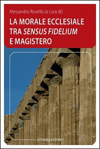 La morale ecclesiale tra «sensum fidelium» e Magistero - A. Rovello
