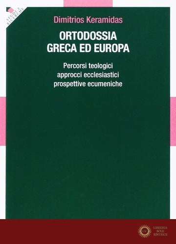 Ortodossia greca ed europea. Percorsi teologici, approcci ecclesiastici, prospettive ecumeniche - Dimitrios Keramidas