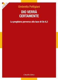 Dio verrà certamente. La preghiera perversa alla luce di Os 6,3 - Ombretta Pettigiani