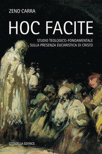 Hoc facite. Studio teologico-fondamentale sulla presenza eucaristica di Cristo - Zeno Carra