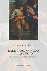 Dalla lectio divina alla missio. Un cammino di autocomprensione - Angela Maria Lupo