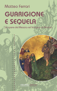 Guarigione e sequela. Le opere del Messia nel Vangelo di Matteo - Matteo Ferrari
