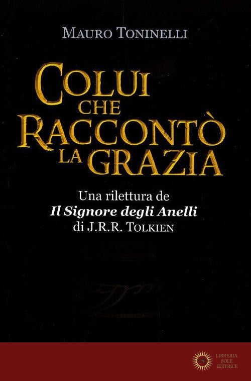 Colui che raccontò la grazia. Una rilettura da «Il Signore degli Anelli» di J.R.R. Tolkien - Mauro Toninelli
