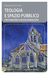Teologia e spazio pubblico. Cristianesimo e nuove narrazioni - Mariangela Petricola