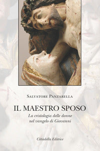 Il Maestro sposo. La cristologia delle donne nel vangelo di Giovanni - Salvatore Panzarella