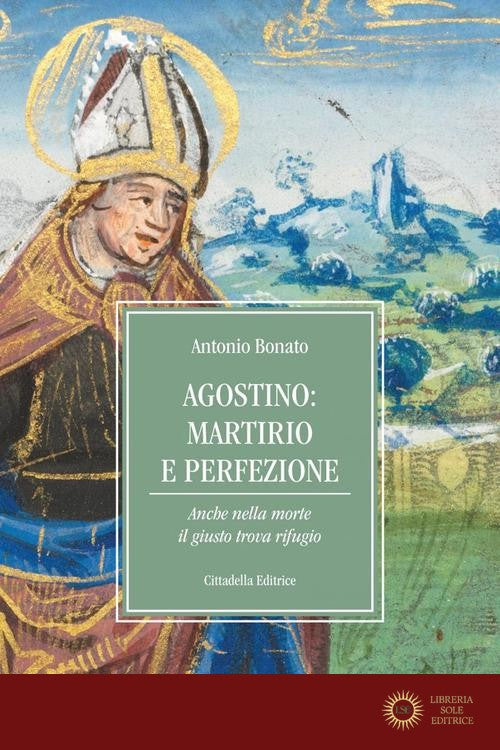 Agostino: martirio e perfezione. Anche nella morte il giusto trova rifugio - Antonio Bonato