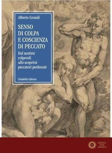 Senso di colpa e coscienza di peccato. Dal sentirsi colpevoli allo scoprirsi peccatori perdonati - Alberto Grandi