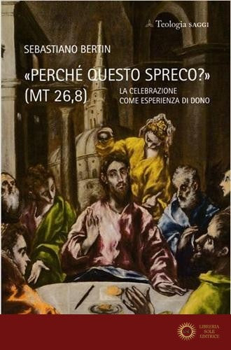 «Perché questo spreco?» (MT 26,8). La celebrazione come esperienza di Dono - Sebastiano Bertin