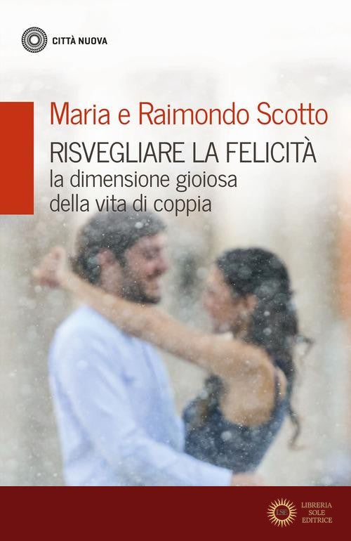 Risvegliare la felicità. La dimensione gioiosa della vita di coppia - Maria Scotto, Raimondo Scotto