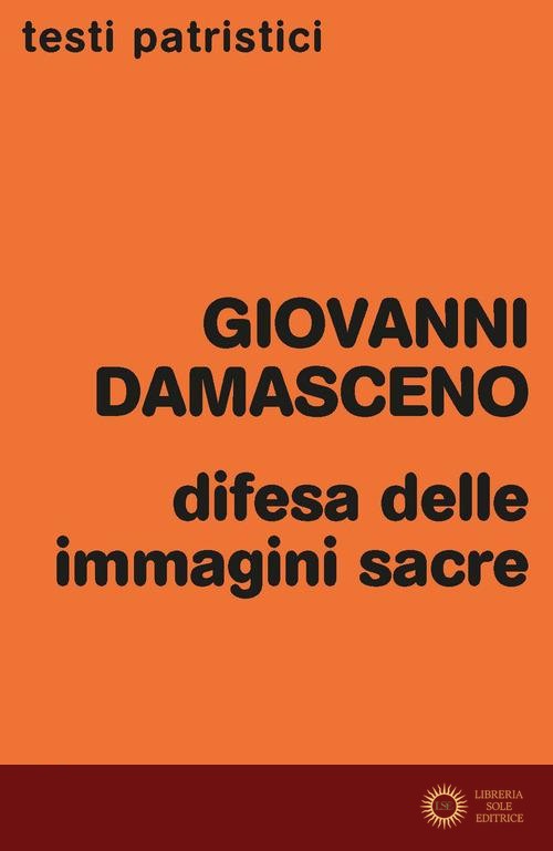 Difesa delle immagini sacre. Discorsi apologetici contro coloro che calunniano le sante immagini - Giovanni Damasceno (san)