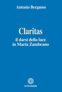 Claritas. Il darsi della luce in María Zambrano - Antonio Bergamo