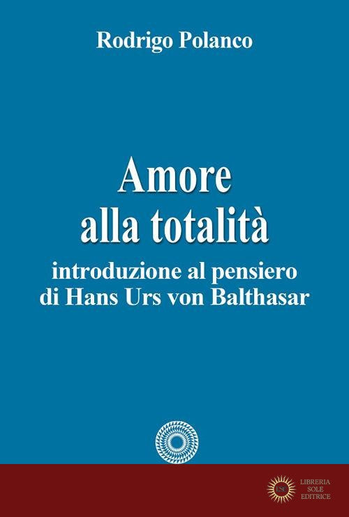 Amore alla totalità. Introduzione al pensiero di Hans Urs von Balthasar - Rodrigo Polanco