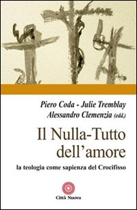 Il nulla. Tutto dell'amore. La teologia come sapienza del Crocifisso - Piero Coda, Julie Tremblay, Alessandro Clemenzia