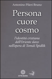 Persona cuore cosmo. L'identità cristiana dell'Oriente slavo nell'opera di Tomas Spidlik - Antonino Pileri Bruno