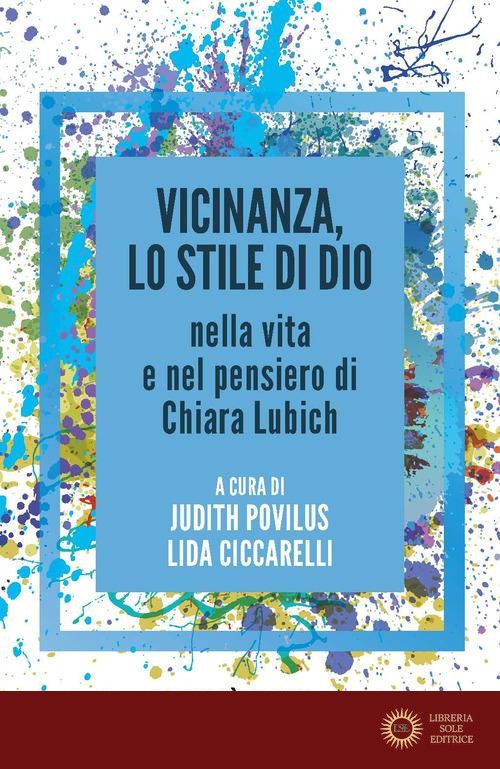 Vicinanza, lo stile di Dio nella vita e nel pensiero di Chiara Lubich - Povilus J (Cur ) Ciccarelli L (Cur )