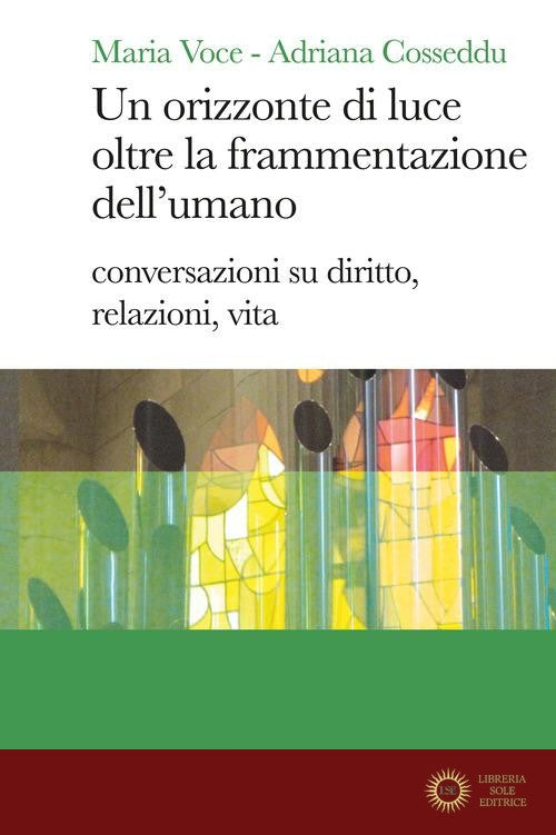 Un orizzonte di luce oltre la frammentazione dell'umano. Conversazioni su diritto, relazioni, vita - Maria Voce, Adriana Cosseddu