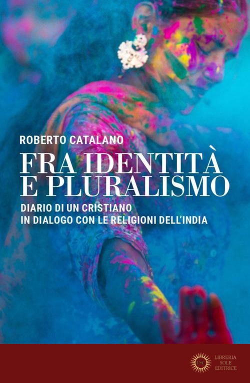 Fra identità e pluralismo (diario di un cristiano in dialogo con le religioni dell'India) - Roberto Catalano