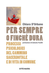Per sempre o finché dura. Processi psicologici del cammino sacerdotale e di vita in comune - Chiara D'Urbano