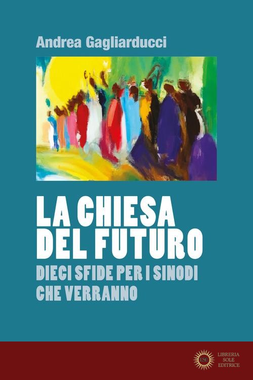 La chiesa del futuro. Dieci sfide per i sinodi che verranno - Andrea Gagliarducci