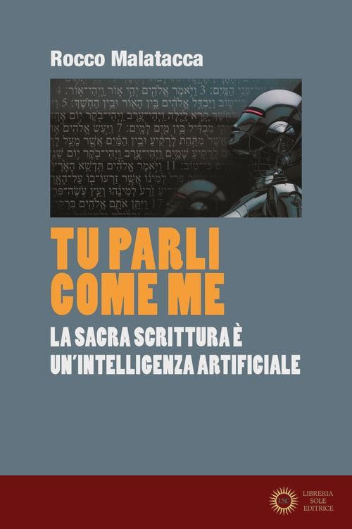 Tu parli come me. La Sacra Scrittura è un'intelligenza artificiale - Rocco Malatacca