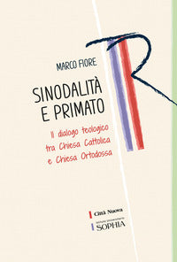 Sinodalità e primato. Il dialogo teologico tra Chiesa cattolica e Chiesa ortodossa - Marco Fiore