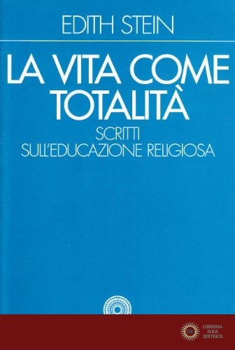 La vita come totalità. Scritti sull'educazione religiosa - Edith Stein