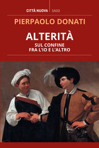 Alterità. Sul confine fra l'io e l'altro - Pierpaolo Donati
