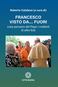 Francesco visto da fuori. Cosa pensano del Papa i credenti di altre fedi - R. Catalano