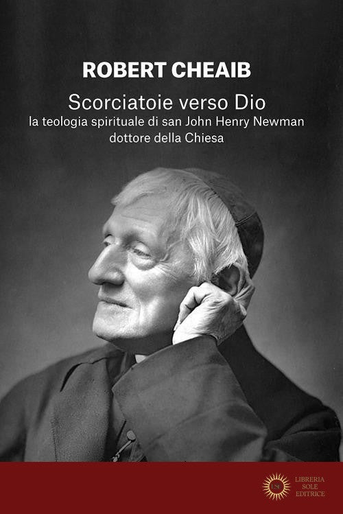 Scorciatoie verso Dio. La teologia spirituale di san John Henry Newman dottore della Chiesa - Robert Cheaib