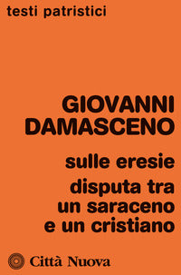 Sulle eresie. Disputa tra un saraceno e un cristiano - Giovanni Damasceno (san)