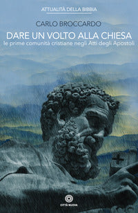Dare un volto alla Chiesa. Le prime comunità cristiane negli Atti degli Apostoli - Carlo Broccardo