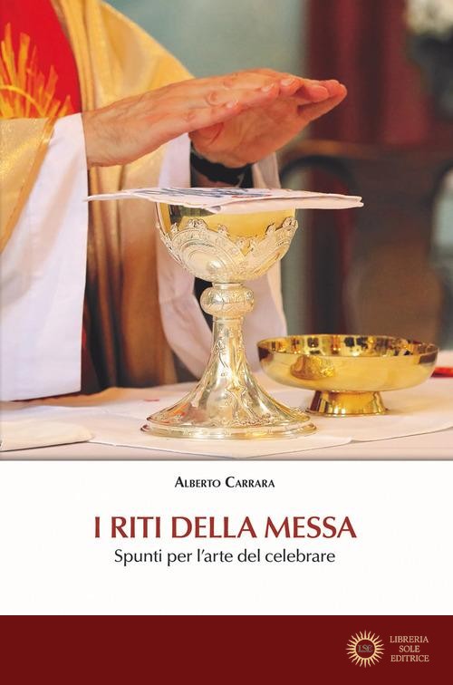 I riti della Messa. Spunti per l'arte del celebrare - Alberto Carrara
