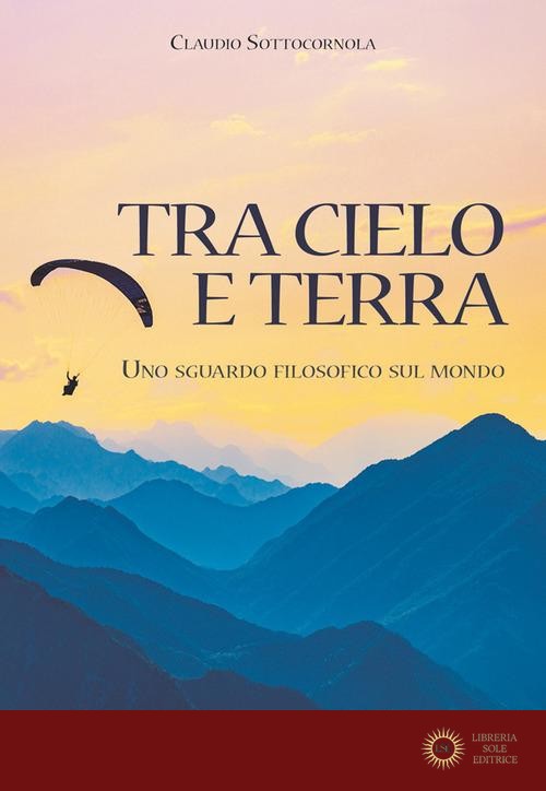 Tra cielo e terra. Uno sguardo filosofico sul mondo - Claudio Sottocornola