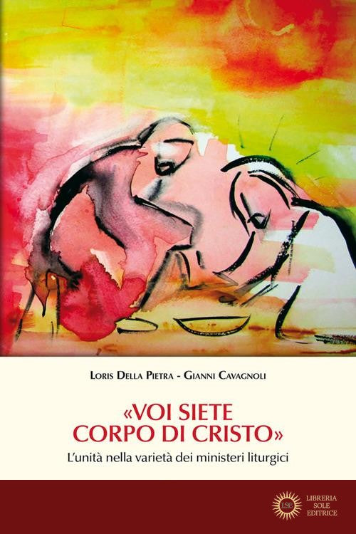 «Voi siete Corpo di Cristo». L'unità nella varietà dei ministeri liturgici - Gianni Cavagnoli, Loris Della Pietra