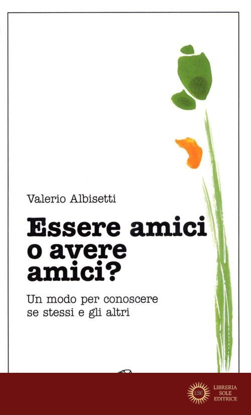 Essere amici o avere amici? Un modo per conoscere se stessi e gli altri - Valerio Albisetti