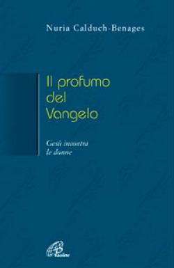 Il profumo del Vangelo Gesù incontra le donne - Nuria Calduch-Benages