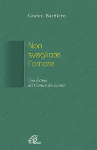 Non svegliate l'amore. Una lettura del Cantico dei cantici - Gianni Barbiero