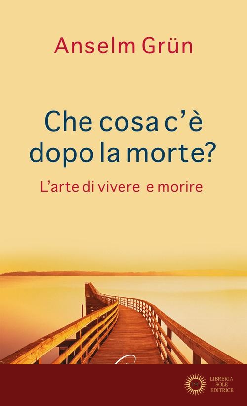 Che cosa c'è dopo la morte? L'arte di vivere e morire - Anselm Grün