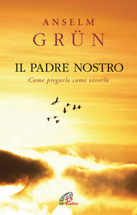 Il Padre Nostro. Come pregarlo come viverlo - Anselm Grün