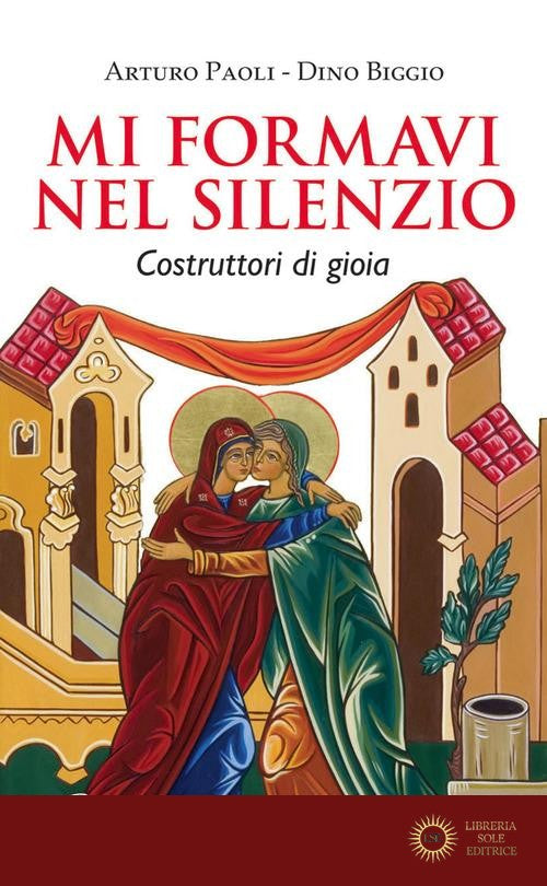 Mi formavi nel silenzio. Costruttori di gioia - Arturo Paoli, Dino Biggio