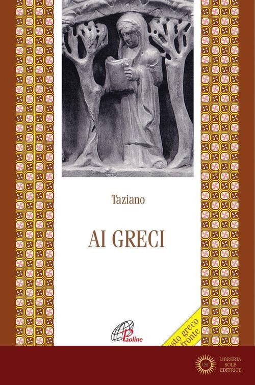 Ai greci. Testo greco a fronte - Taziano il Siro