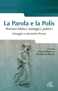 La parola e la polis. Percorsi biblici, teologici, politici. Omaggio a Marinella Perroni - C. Simonelli, P. Tragan
