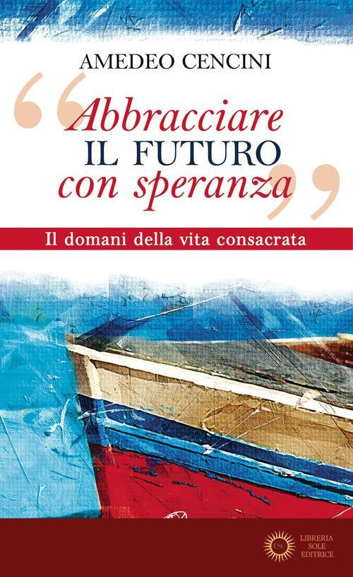 «Abbracciare il futuro con speranza». Il domani della vita consacrata - Amedeo Cencini