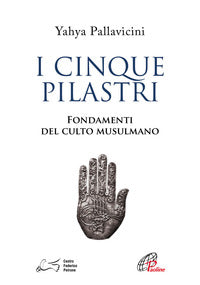 I cinque pilastri. Fondamenti del culto musulmano - Yahyâ S. Y. Pallavicini