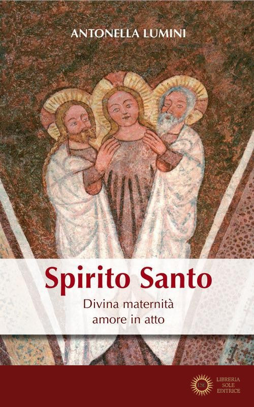 Spirito Santo. Divina maternità, amore in atto - Antonella Lumini