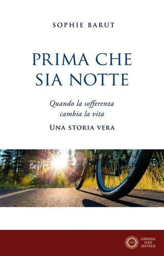 Prima che sia notte. Quando la sofferenza cambia la vita. Una storia vera - Sophie Barut