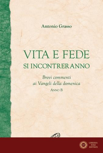Vita e fede si incontreranno. Brevi commenti ai Vangeli della domenica. Anno B - Antonio Grasso