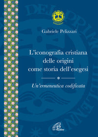 L'iconografia cristiana delle origini come storia dell'esegesi. Un'ermeneutica codificata - Gabriele Pelizzari